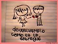 devueLvemelo como te lO entreGue!
