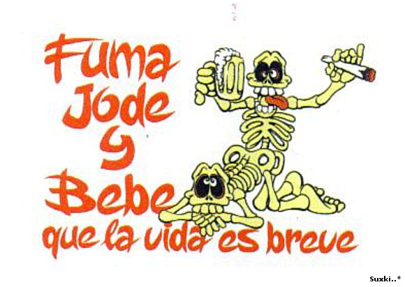 FUMA, JODE Y BEBE....que la vida es breve!